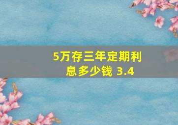 5万存三年定期利息多少钱 3.4